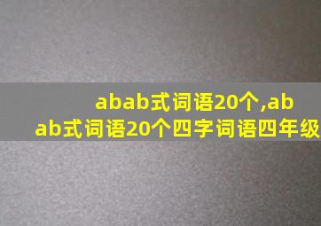 abab式词语20个,ab ab式词语20个四字词语四年级